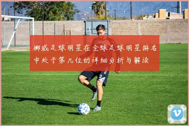 娜威足球明星在全球足球明星排名中处于第几位的详细分析与解读