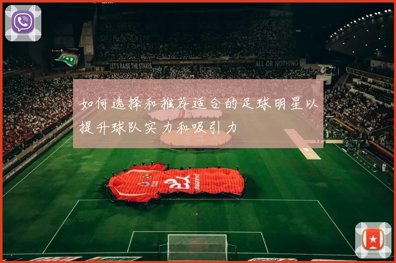 如何选择和推荐适合的足球明星以提升球队实力和吸引力