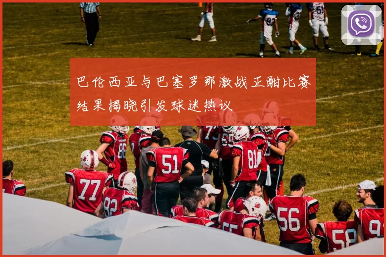 巴伦西亚与巴塞罗那激战正酣比赛结果揭晓引发球迷热议