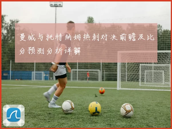 曼城与托特纳姆热刺对决前瞻及比分预测分析详解