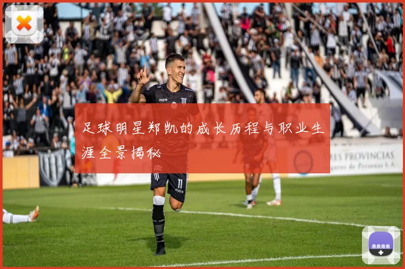 足球明星郑凯的成长历程与职业生涯全景揭秘