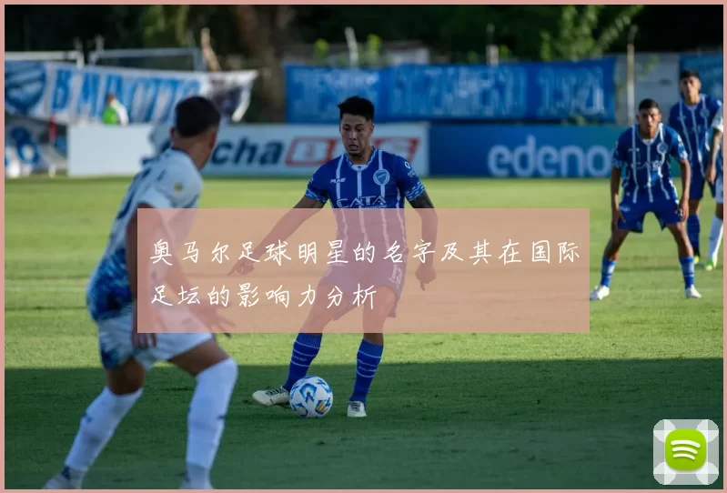 奥马尔足球明星的名字及其在国际足坛的影响力分析