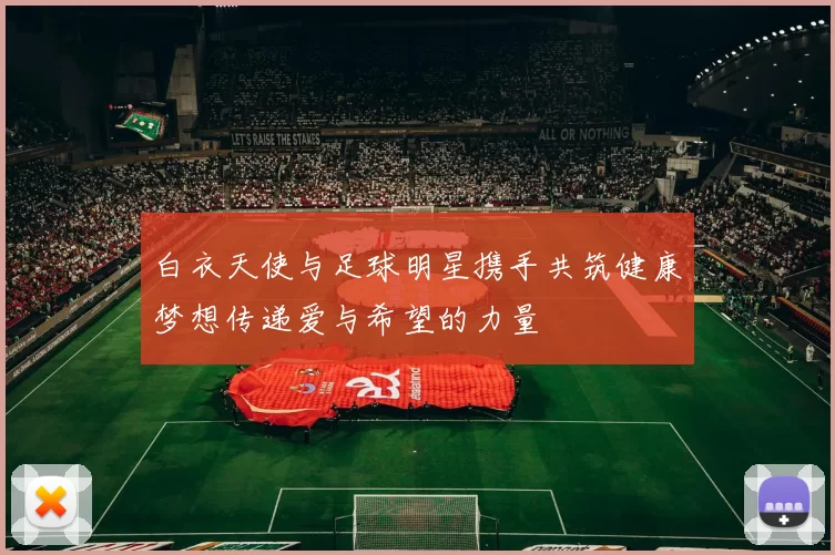 白衣天使与足球明星携手共筑健康梦想传递爱与希望的力量