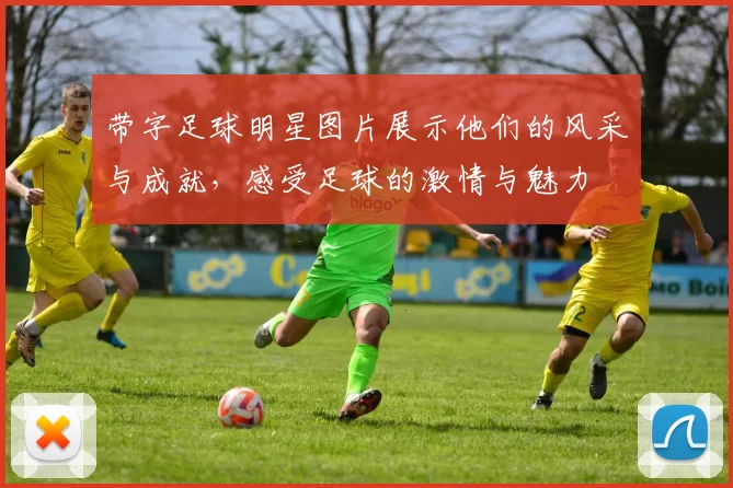 带字足球明星图片展示他们的风采与成就，感受足球的激情与魅力