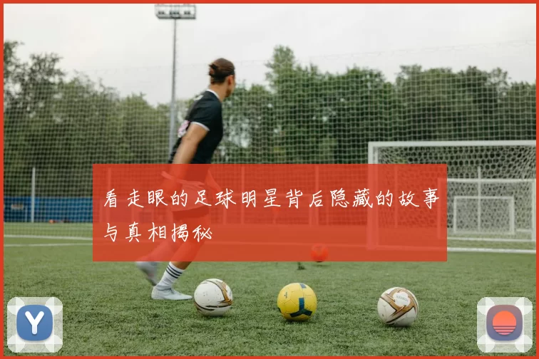 看走眼的足球明星背后隐藏的故事与真相揭秘