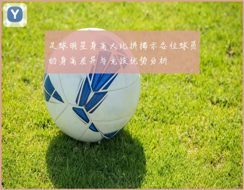 足球明星身高大比拼揭示各位球员的身高差异与竞技优势分析