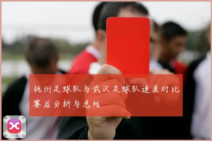 杭州足球队与武汉足球队速度对比赛后分析与总结