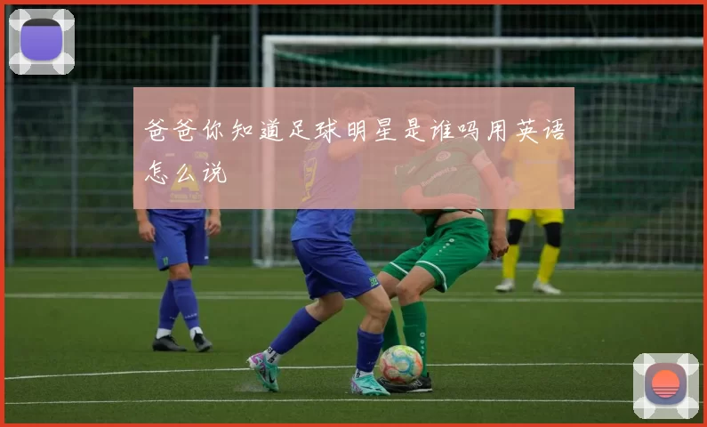 爸爸你知道足球明星是谁吗用英语怎么说