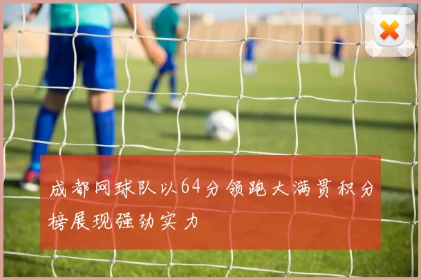 成都网球队以64分领跑大满贯积分榜展现强劲实力