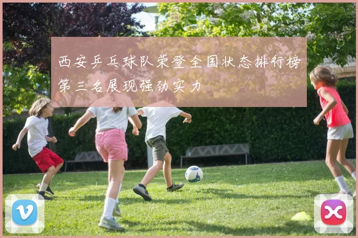 西安乒乓球队荣登全国状态排行榜第三名展现强劲实力