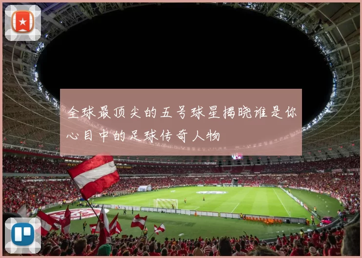 全球最顶尖的五号球星揭晓谁是你心目中的足球传奇人物