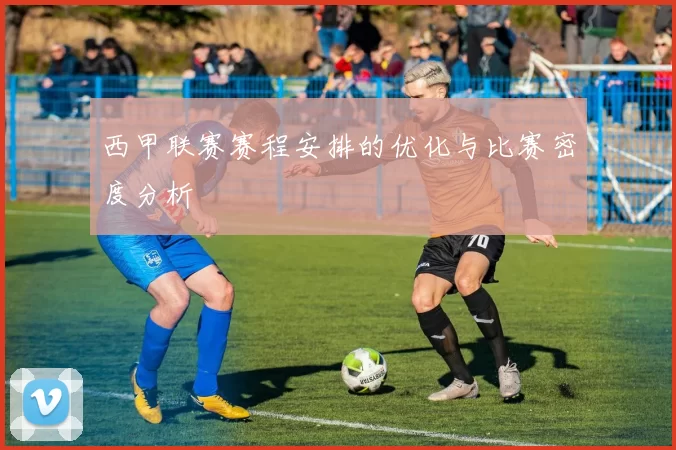 西甲联赛赛程安排的优化与比赛密度分析