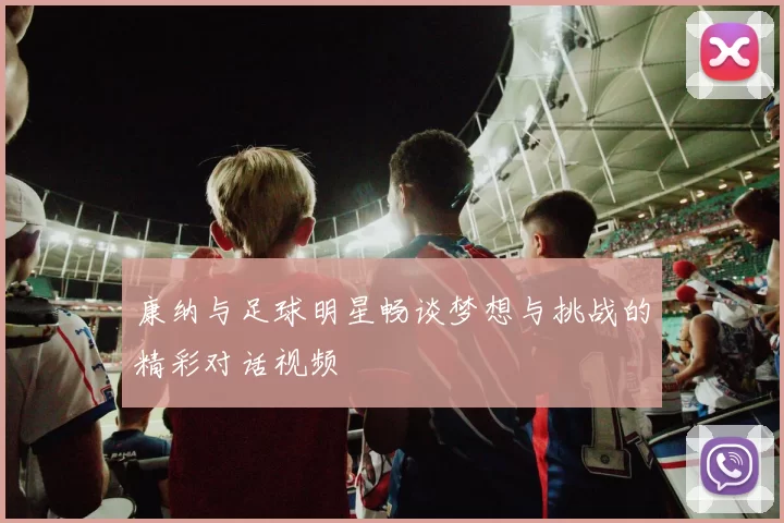 康纳与足球明星畅谈梦想与挑战的精彩对话视频