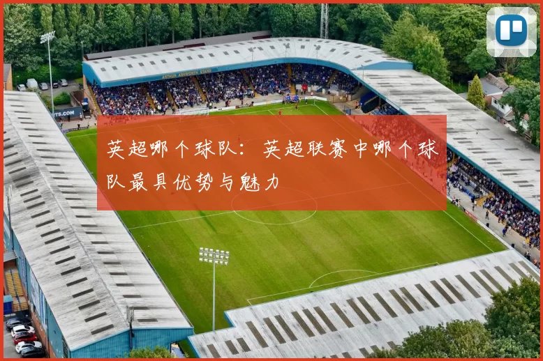 英超哪个球队：英超联赛中哪个球队最具优势与魅力