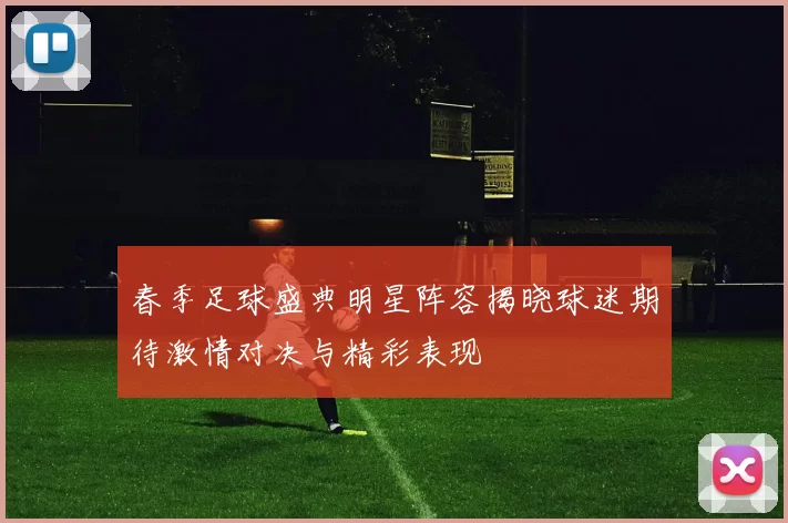 春季足球盛典明星阵容揭晓球迷期待激情对决与精彩表现