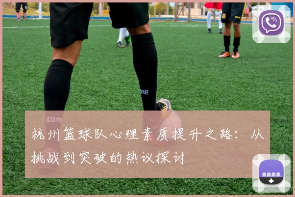 杭州篮球队心理素质提升之路：从挑战到突破的热议探讨