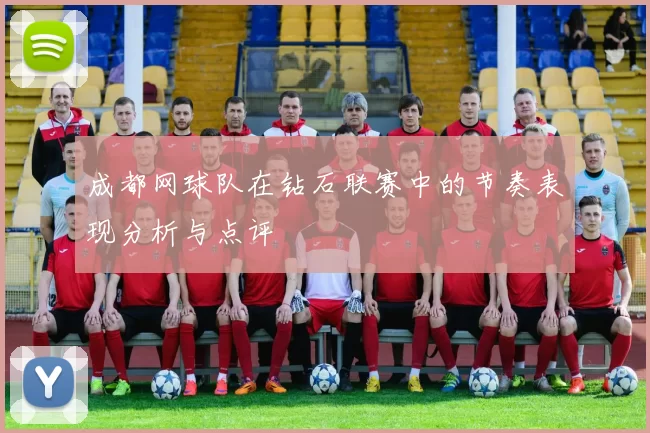 成都网球队在钻石联赛中的节奏表现分析与点评