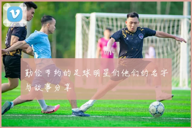 勤俭节约的足球明星们他们的名字与故事分享