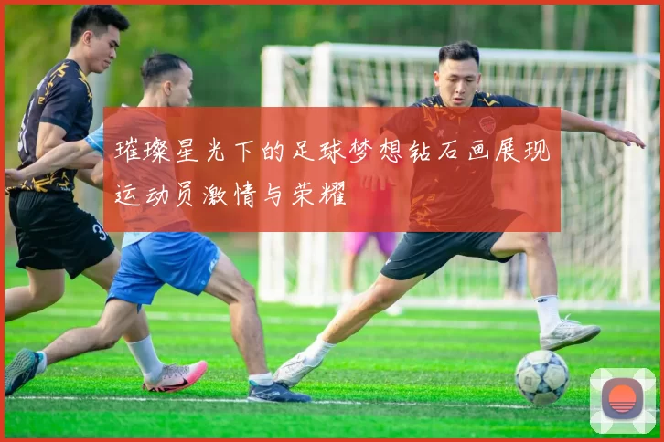 璀璨星光下的足球梦想钻石画展现运动员激情与荣耀