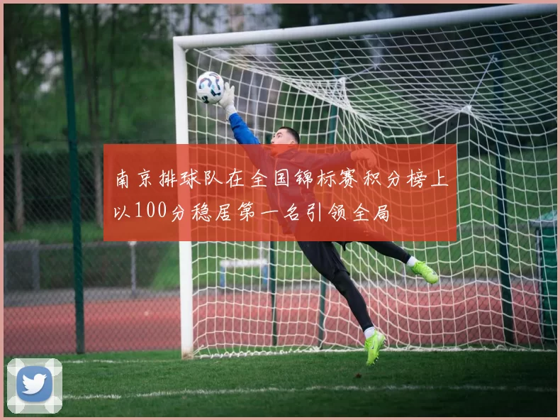 南京排球队在全国锦标赛积分榜上以100分稳居第一名引领全局
