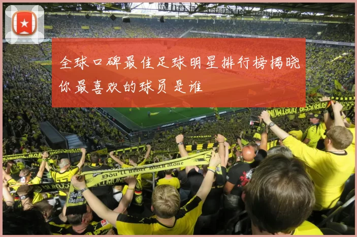 全球口碑最佳足球明星排行榜揭晓你最喜欢的球员是谁