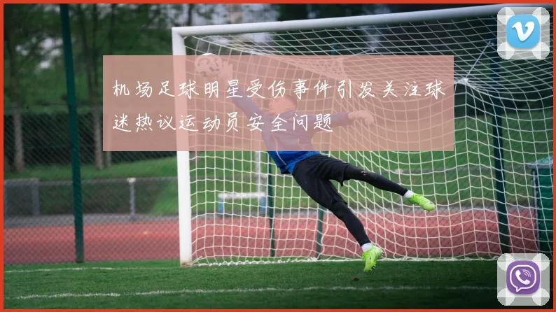 机场足球明星受伤事件引发关注球迷热议运动员安全问题