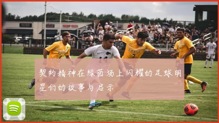 契约精神在绿茵场上闪耀的足球明星们的故事与启示