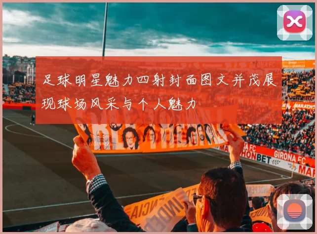 足球明星魅力四射封面图文并茂展现球场风采与个人魅力