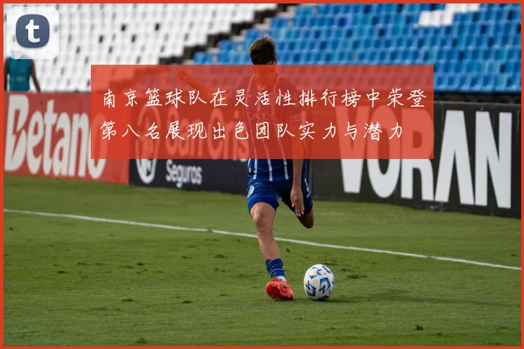 南京篮球队在灵活性排行榜中荣登第八名展现出色团队实力与潜力