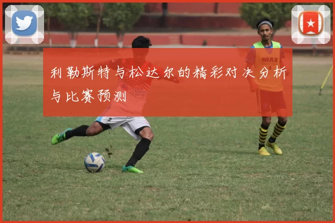 利勒斯特与松达尔的精彩对决分析与比赛预测