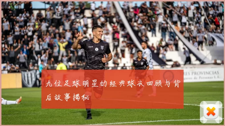 九位足球明星的经典球衣回顾与背后故事揭秘