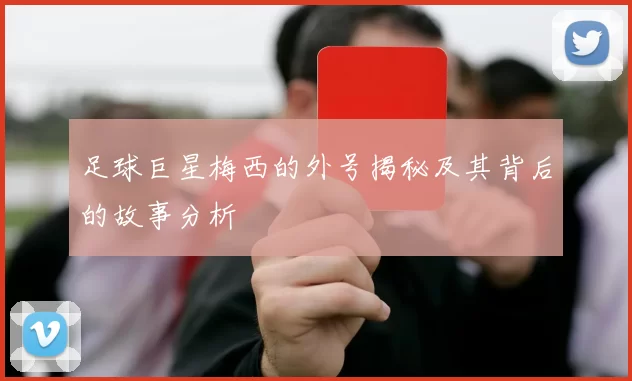 足球巨星梅西的外号揭秘及其背后的故事分析