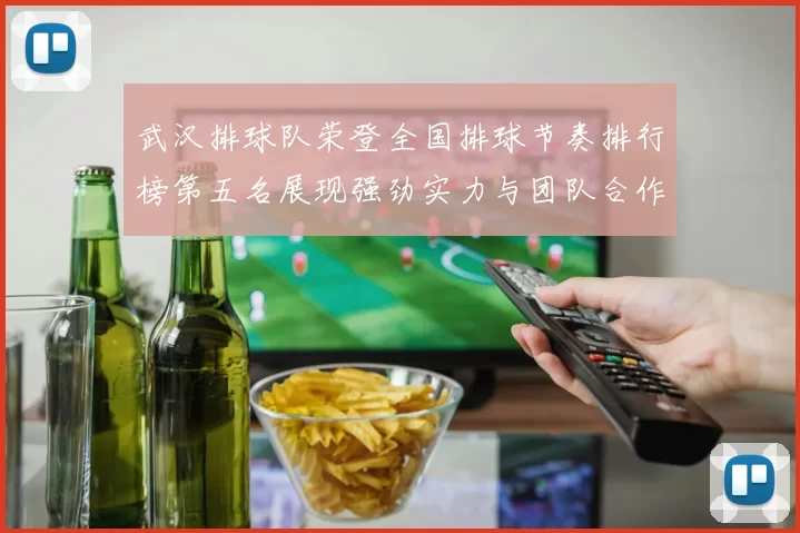 武汉排球队荣登全国排球节奏排行榜第五名展现强劲实力与团队合作精神