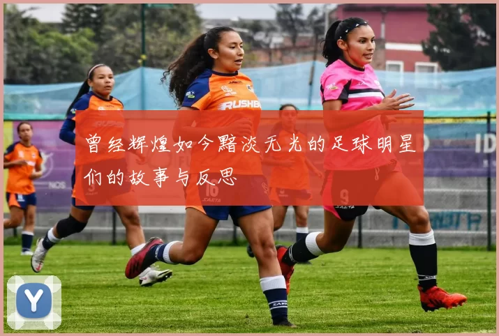 曾经辉煌如今黯淡无光的足球明星们的故事与反思