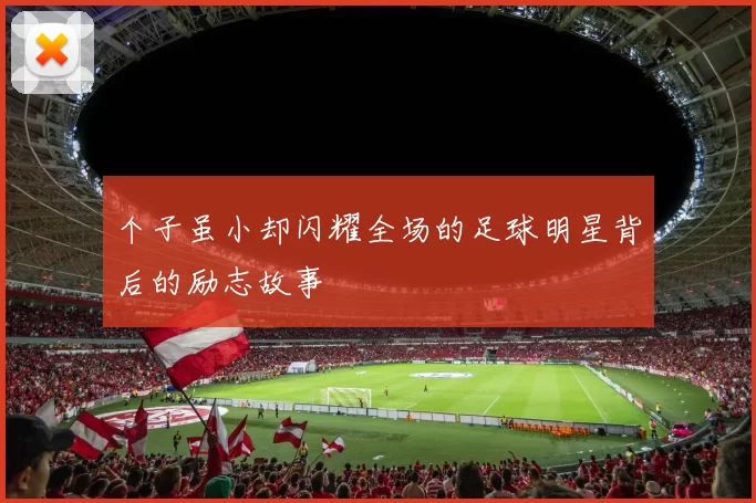 个子虽小却闪耀全场的足球明星背后的励志故事