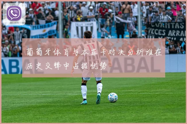 葡萄牙体育与本菲卡对决分析谁在历史交锋中占据优势