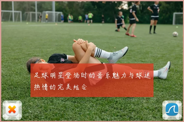 足球明星登场时的音乐魅力与球迷热情的完美结合
