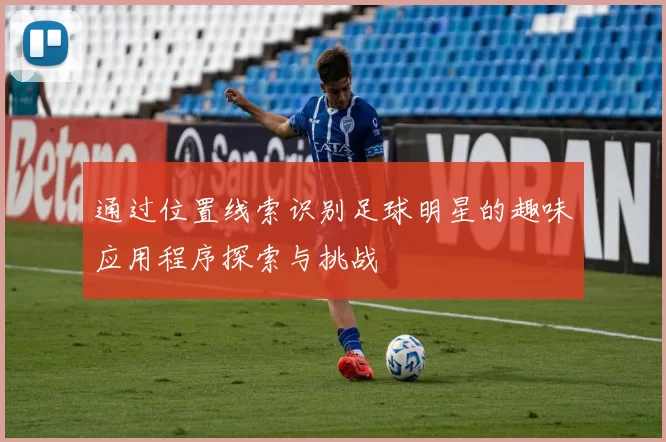 通过位置线索识别足球明星的趣味应用程序探索与挑战