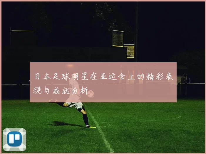 日本足球明星在亚运会上的精彩表现与成就分析