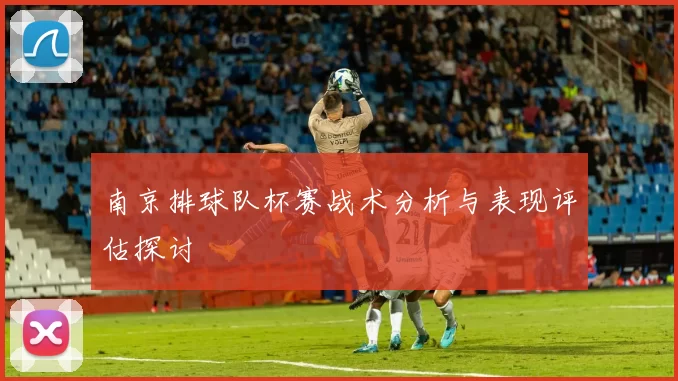 南京排球队杯赛战术分析与表现评估探讨