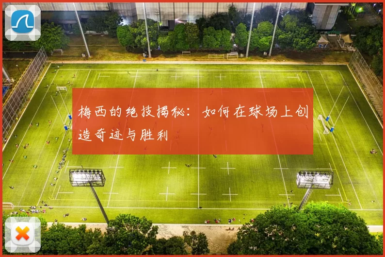 梅西的绝技揭秘：如何在球场上创造奇迹与胜利