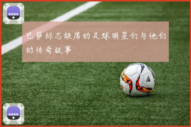 巴萨标志缺席的足球明星们与他们的传奇故事
